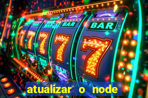 atualizar o node no windows